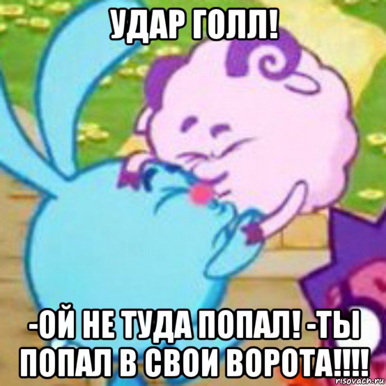 удар голл! -ой не туда попал! -ты попал в свои ворота!!!!