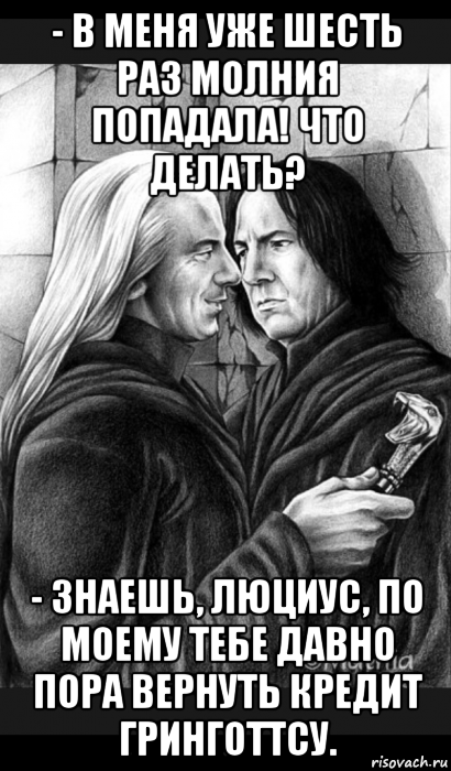 - в меня уже шесть раз молния попадала! что делать? - знаешь, люциус, по моему тебе давно пора вернуть кредит гринготтсу., Мем Снейп