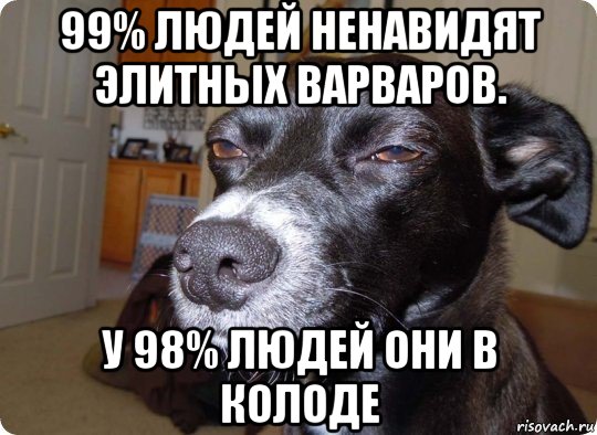 99% людей ненавидят элитных варваров. у 98% людей они в колоде