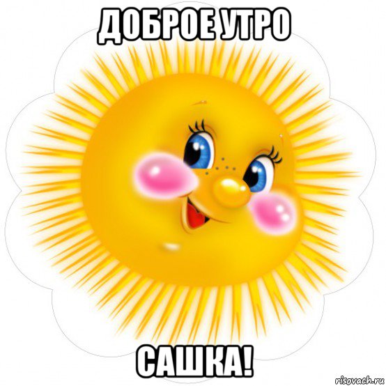 доброе утро сашка!
