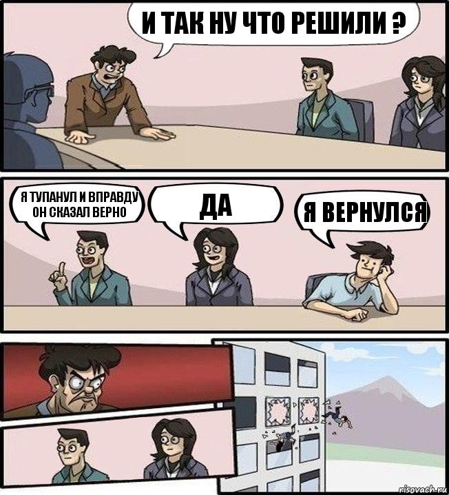 И так ну что решили ? Я тупанул и вправду он сказал верно Да Я вернулся, Комикс Совещание (выкинули из окна)