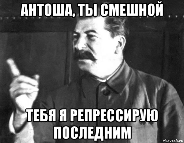 антоша, ты смешной тебя я репрессирую последним, Мем  Сталин пригрозил пальцем