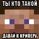 ты кто такой давай к криперу