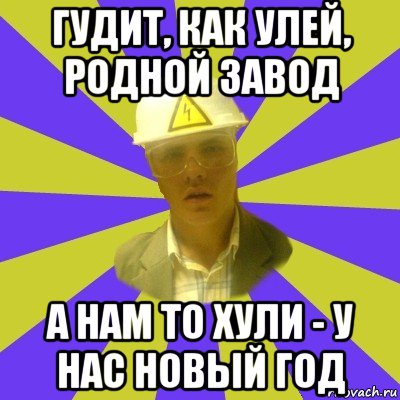 гудит, как улей, родной завод а нам то хули - у нас новый год, Мем Студент-Инженер