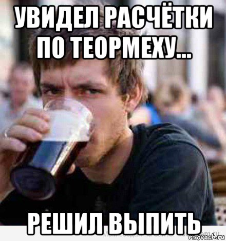 увидел расчётки по теормеху... решил выпить
