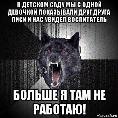 в детском саду мы с одной девочкой показывали друг друга писи и нас увидел воспитатель больше я там не работаю!, Мем Сумасшедший волк