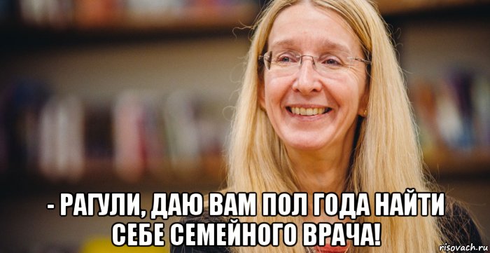  - рагули, даю вам пол года найти себе семейного врача!