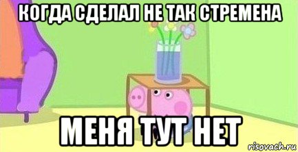 когда сделал не так стремена меня тут нет