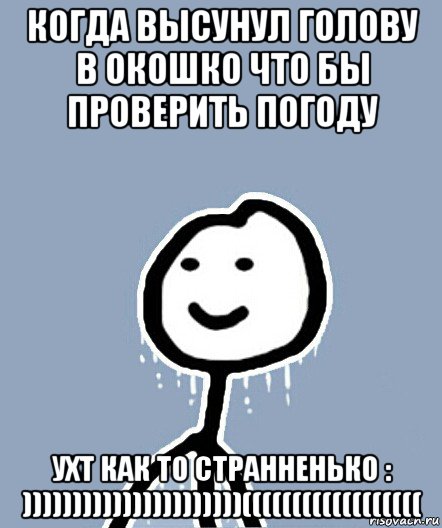 когда высунул голову в окошко что бы проверить погоду ухт как то странненько : ))))))))))))))))))))))((((((((((((((((((, Мем  Теребонька замерз