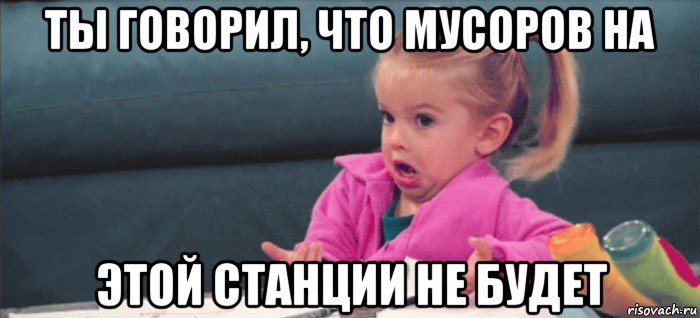 ты говорил, что мусоров на этой станции не будет, Мем  Ты говоришь (девочка возмущается)