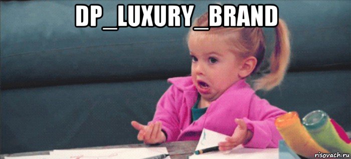 dp_luxury_brand , Мем  Ты говоришь (девочка возмущается)