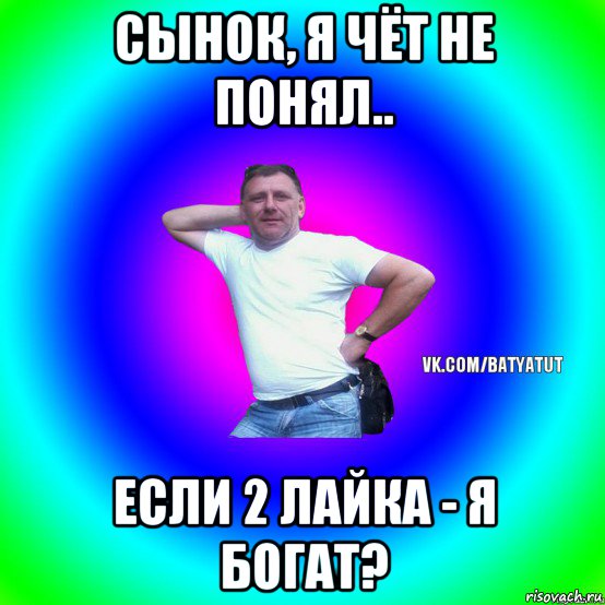 сынок, я чёт не понял.. если 2 лайка - я богат?, Мем  Типичный Батя вк