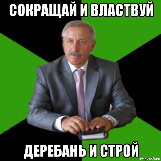 сокращай и властвуй деребань и строй
