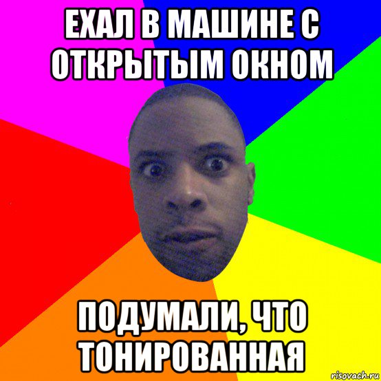 ехал в машине с открытым окном подумали, что тонированная, Мем  Типичный Негр