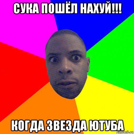 сука пошёл нахуй!!! когда звезда ютуба, Мем  Типичный Негр