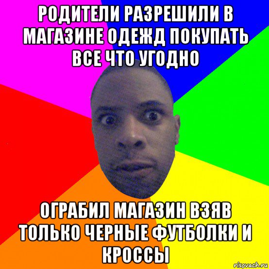 родители разрешили в магазине одежд покупать все что угодно ограбил магазин взяв только черные футболки и кроссы, Мем  Типичный Негр