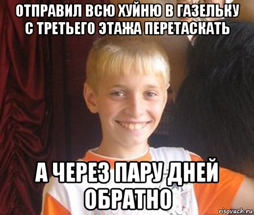 отправил всю хуйню в газельку с третьего этажа перетаскать а через пару дней обратно, Мем Типичный школьник