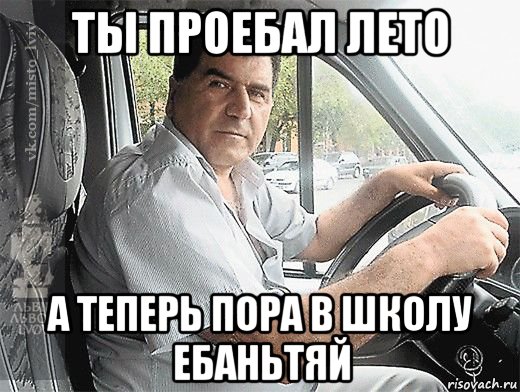 ты проебал лето а теперь пора в школу ебаньтяй, Мем типичный водитель маршрутки