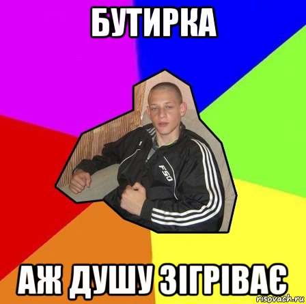 бутирка аж душу зігріває