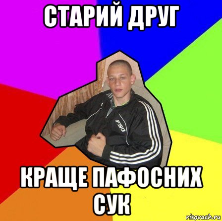старий друг краще пафосних сук