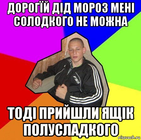 дорогїй дід мороз мені солодкого не можна тоді прийшли ящік полусладкого