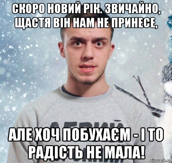 скоро новий рік. звичайно, щастя він нам не принесе, але хоч побухаєм - і то радість не мала!