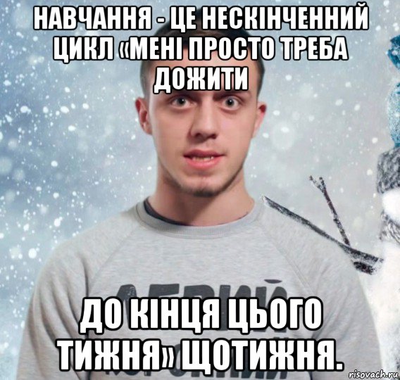 навчання - це нескінченний цикл «мені просто треба дожити до кінця цього тижня» щотижня.
