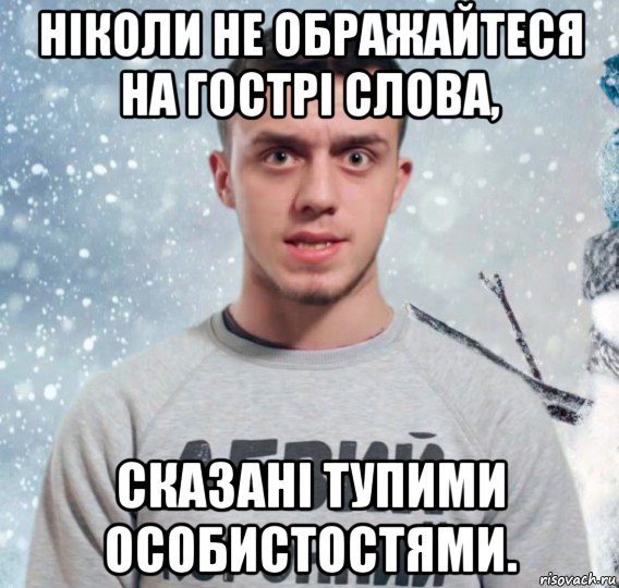 ніколи не ображайтеся на гострі слова, сказані тупими особистостями.