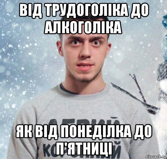 від трудоголіка до алкоголіка як від понеділка до п'ятниці