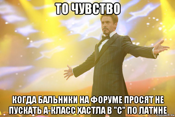 то чувство когда бальники на форуме просят не пускать а-класс хастла в "с" по латине, Мем Тони Старк (Роберт Дауни младший)