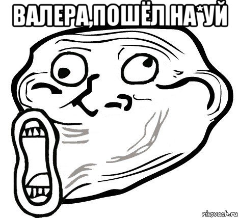 валера,пошёл на*уй , Мем  Trollface LOL