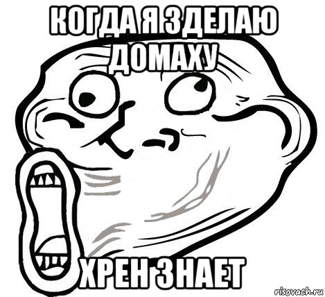 когда я зделаю домаху хрен знает, Мем  Trollface LOL