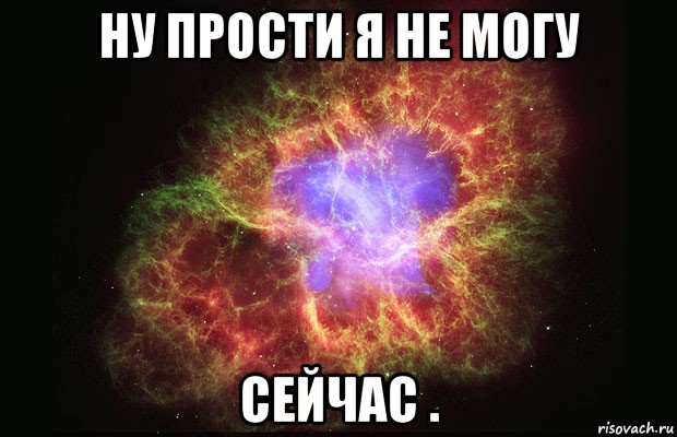 ну прости я не могу сейчас ., Мем Туманность