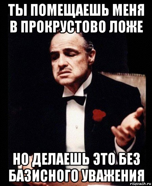 ты помещаешь меня в прокрустово ложе но делаешь это без базисного уважения, Мем ты делаешь это без уважения