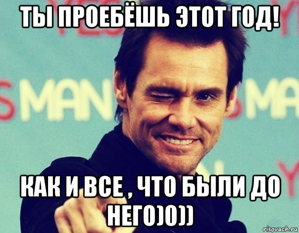 ты проебёшь этот год! как и все , что были до него)0))