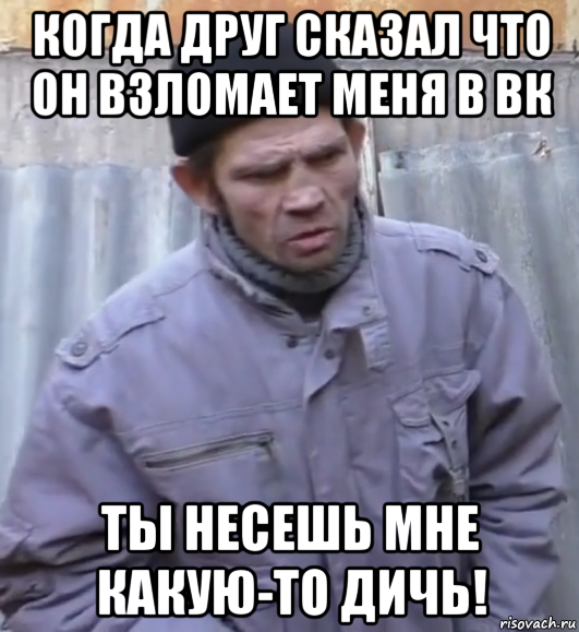 когда друг сказал что он взломает меня в вк ты несешь мне какую-то дичь!, Мем  Ты втираешь мне какую то дичь