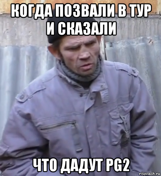 когда позвали в тур и сказали что дадут pg2, Мем  Ты втираешь мне какую то дичь