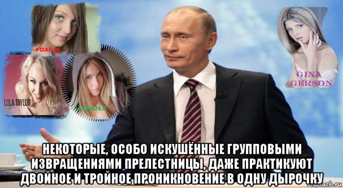  некоторые, особо искушённые групповыми извращениями прелестницы, даже практикуют двойное и тройное проникновение в одну дырочку, Мем У НАС ЕСТЬ ЧТО ПРЕДЛОЖИТЬ МИРУ