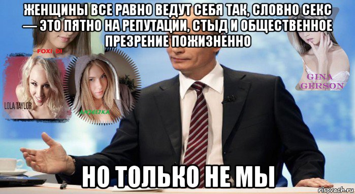 женщины все равно ведут себя так, словно секс — это пятно на репутации, стыд и общественное презрение пожизненно но только не мы, Мем У НАС ЕСТЬ ЧТО ПРЕДЛОЖИТЬ МИРУ