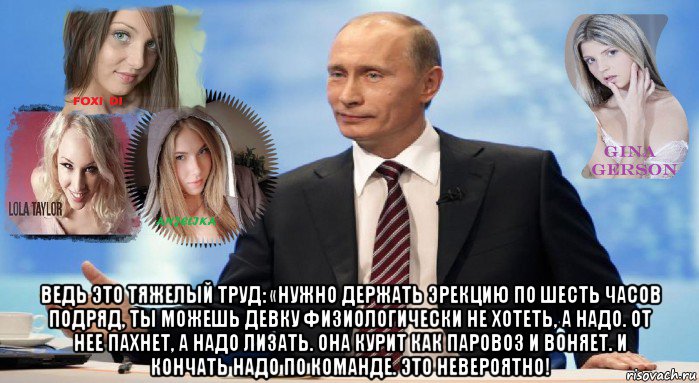  ведь это тяжелый труд: «нужно держать эрекцию по шесть часов подряд, ты можешь девку физиологически не хотеть, а надо. от нее пахнет, а надо лизать. она курит как паровоз и воняет. и кончать надо по команде. это невероятно!, Мем У НАС ЕСТЬ ЧТО ПРЕДЛОЖИТЬ МИРУ