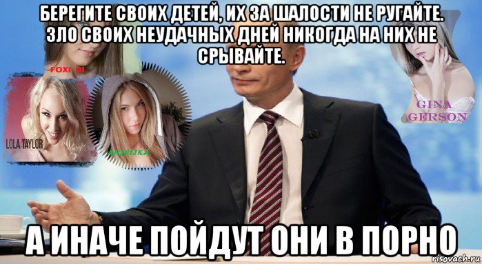 берегите своих детей, их за шалости не ругайте. зло своих неудачных дней никогда на них не срывайте. а иначе пойдут они в порно, Мем У НАС ЕСТЬ ЧТО ПРЕДЛОЖИТЬ МИРУ