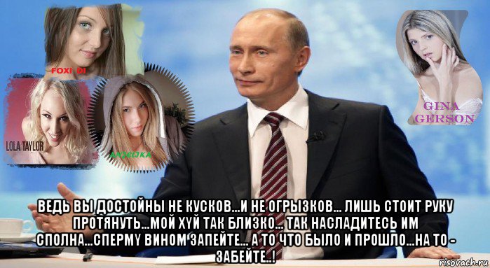  ведь вы достойны не кусков...и не огрызков... лишь стоит руку протянуть...мой xyй так близко... так насладитесь им сполна...cпepmy вином запейте... а то что было и прошло...на то - забейте..!, Мем У НАС ЕСТЬ ЧТО ПРЕДЛОЖИТЬ МИРУ
