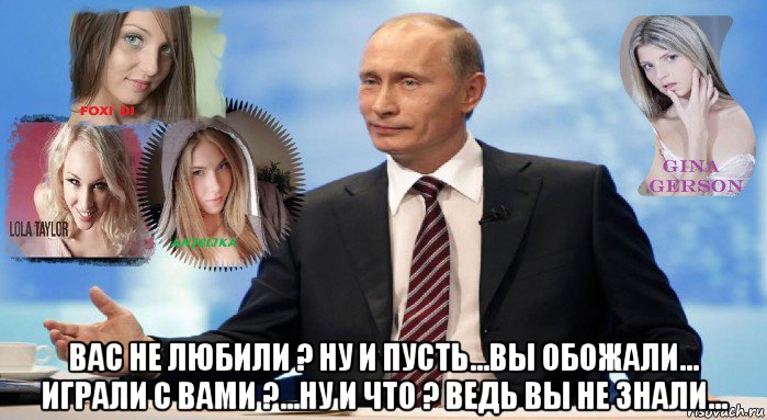  вас не любили ? ну и пусть...вы обожали... играли с вами ?...ну и что ? ведь вы не знали..., Мем У НАС ЕСТЬ ЧТО ПРЕДЛОЖИТЬ МИРУ