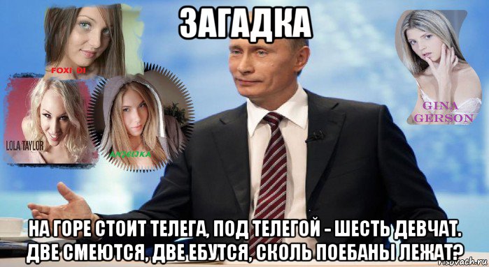 загадка на горе стоит телега, под телегой - шесть девчат. две смеются, две ебутся, сколь поебаны лежат?, Мем У НАС ЕСТЬ ЧТО ПРЕДЛОЖИТЬ МИРУ