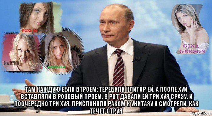  там каждую ебли втроем: теребили клитор ей, а после хуй вставляли в розовый проем, в рот давали ей три хуя сразу, и поочередно три хуя, прислоняли раком к унитазу и смотрели, как течет струя