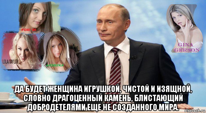  да будет женщина игрушкой, чистой и изящной, словно драгоценный камень, блистающий добродетелями еще не созданного мира., Мем У НАС ЕСТЬ ЧТО ПРЕДЛОЖИТЬ МИРУ