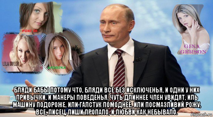  бляди бабы потому что, бляди все без исключенья, и одни у них привычки, и манеры поведенья. чуть длиннее член увидят, иль машину подороже, или галстук помоднее, или посмазливий рожу, все, писец, пиши пропало, и любви как небывало.