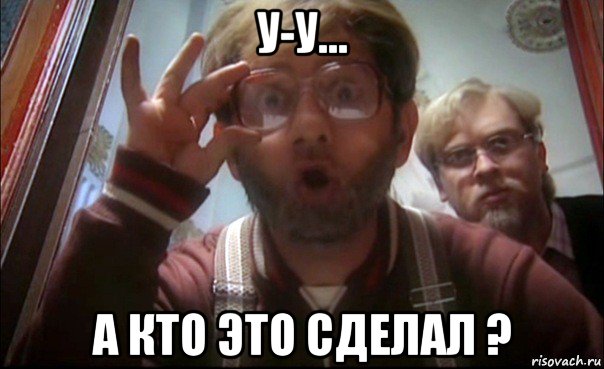 у-у... а кто это сделал ?, Мем у