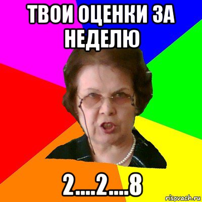 твои оценки за неделю 2....2....8, Мем Типичная училка