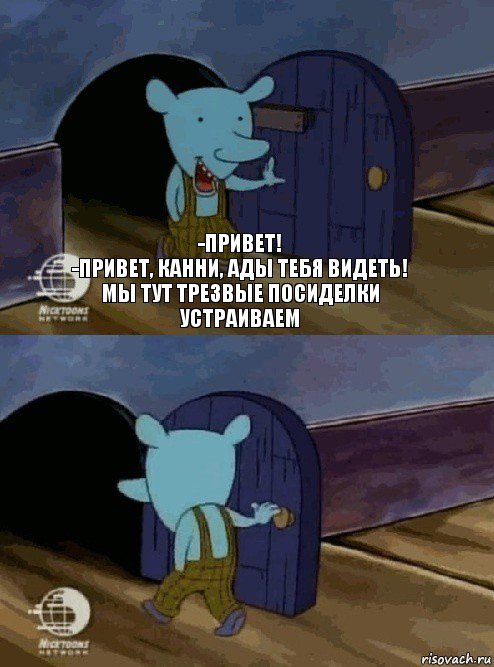 -привет!
-привет, Канни, ады тебя видеть! Мы тут трезвые посиделки устраиваем , Комикс  Уинслоу вышел-зашел